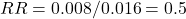 RR = 0.008 / 0.016 = 0.5