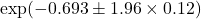  \exp(-0.693 \pm 1.96 \times 0.12) 