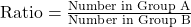  \text{Ratio} = \frac{\text{Number in Group A}}{\text{Number in Group B}} 