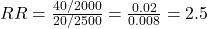  RR = \frac{40 / 2000}{20 / 2500} = \frac{0.02}{0.008} = 2.5 