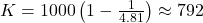 K = 1000 \left( 1 - \frac{1}{4.81} \right) \approx 792