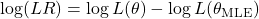 \log(LR) = \log L(\theta) - \log L(\theta_{\text{MLE}})