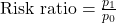 \text{Risk ratio} = \frac{p_1}{p_0}