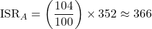 \displaystyle \text{ISR}_{A}=\left(\frac{104}{100}\right)\times 352 \approx 366