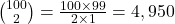  \binom{100}{2} = \frac{100 \times 99}{2 \times 1} = 4,950 