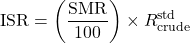 \displaystyle \text{ISR}=\left(\frac{\text{SMR}}{100}\right)\times R^{\text{std}}_{\text{crude}}