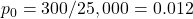 p_0 = 300 / 25,000 = 0.012