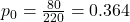 p_0 = \frac{80}{220} = 0.364\,