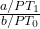  \frac{a / PT_1}{b / PT_0} 