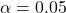  \alpha = 0.05 