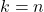 k = n