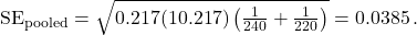 \text{SE}_{\text{pooled}} = \sqrt{0.217(1 − 0.217)\left(\frac{1}{240} + \frac{1}{220}\right)} = 0.0385\,.